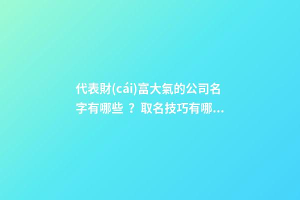 代表財(cái)富大氣的公司名字有哪些？取名技巧有哪些？-第1張-公司起名-玄機(jī)派